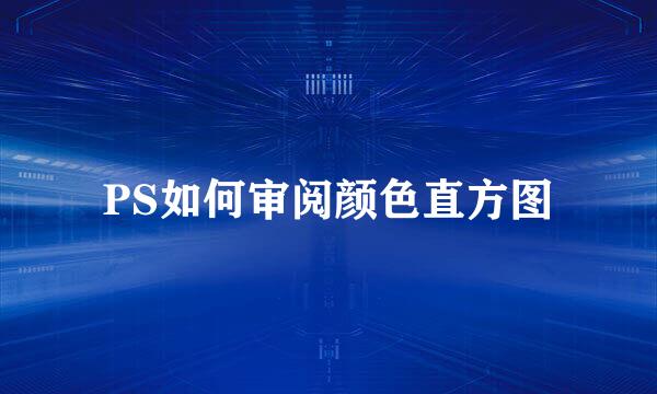 PS如何审阅颜色直方图