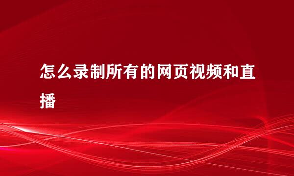 怎么录制所有的网页视频和直播