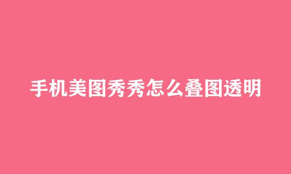 手机美图秀秀怎么叠图透明
