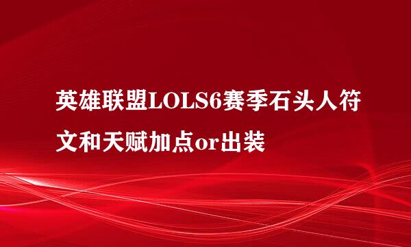 英雄联盟LOLS6赛季石头人符文和天赋加点or出装