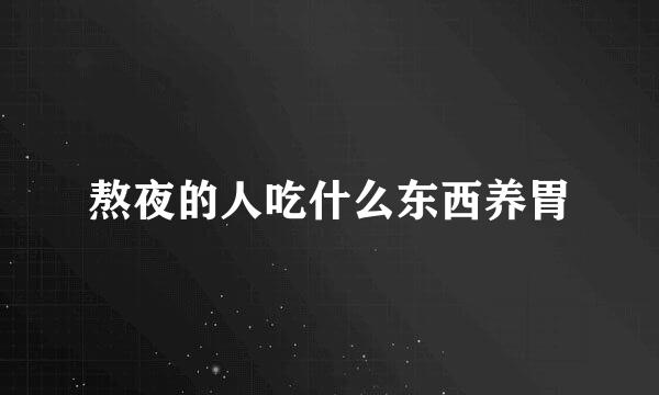 熬夜的人吃什么东西养胃