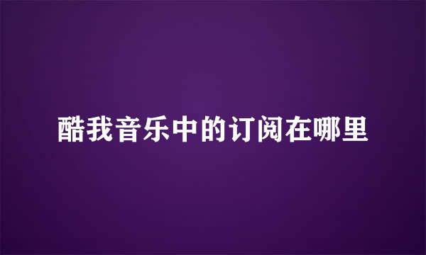 酷我音乐中的订阅在哪里