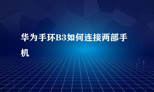 华为手环B3如何连接两部手机