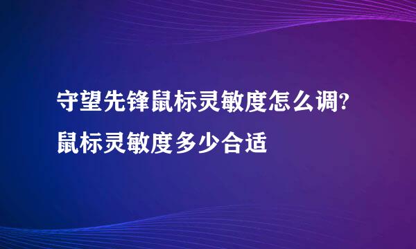 守望先锋鼠标灵敏度怎么调?鼠标灵敏度多少合适