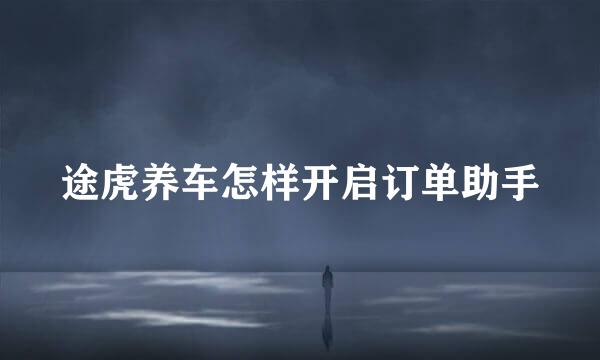 途虎养车怎样开启订单助手