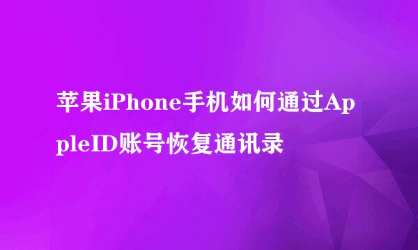 苹果iPhone手机如何通过AppleID账号恢复通讯录
