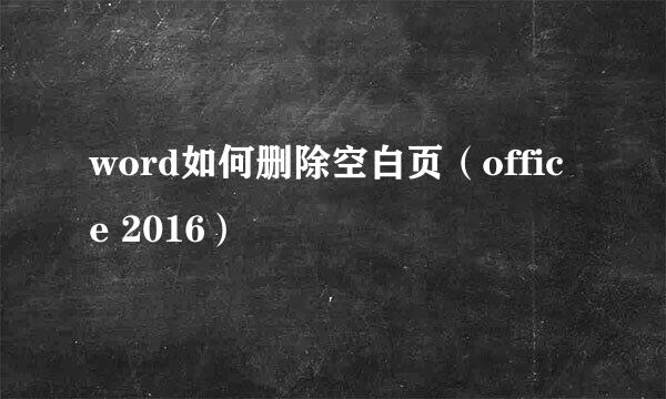 word如何删除空白页（office 2016）