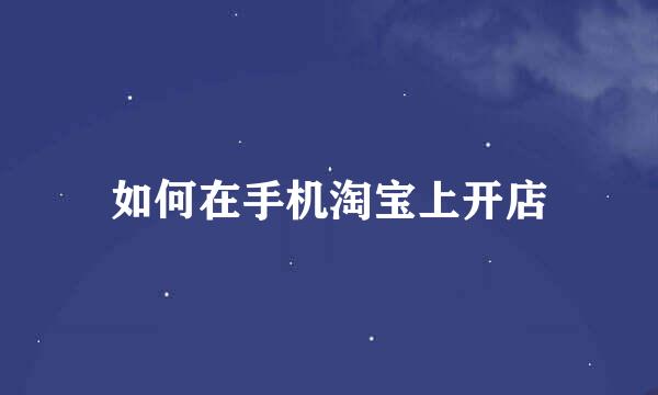 如何在手机淘宝上开店