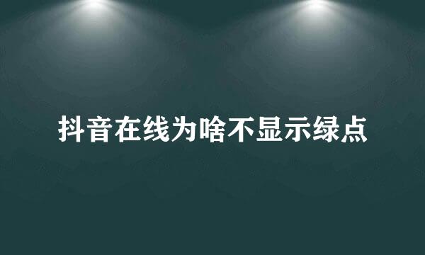 抖音在线为啥不显示绿点