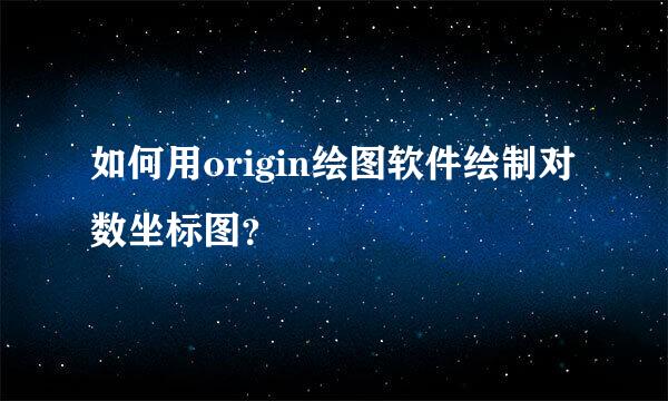 如何用origin绘图软件绘制对数坐标图？