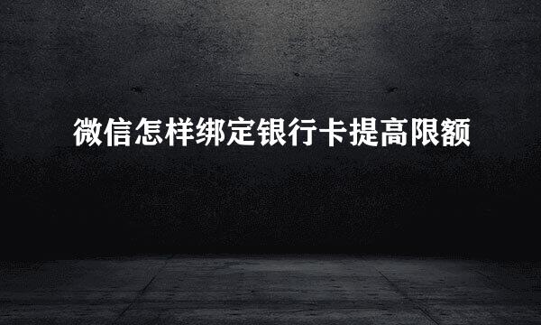 微信怎样绑定银行卡提高限额
