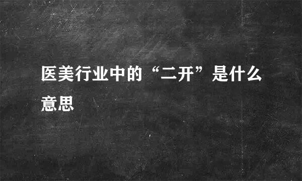 医美行业中的“二开”是什么意思