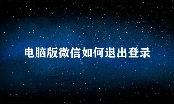 电脑版微信如何退出登录