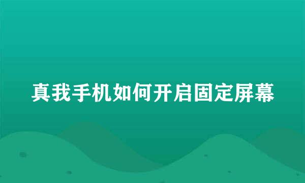 真我手机如何开启固定屏幕