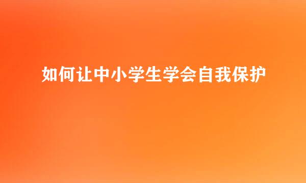 如何让中小学生学会自我保护