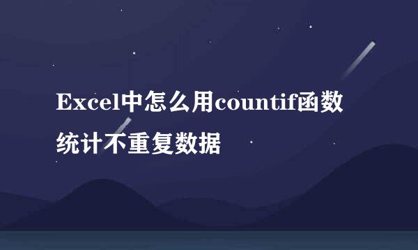 Excel中怎么用countif函数统计不重复数据