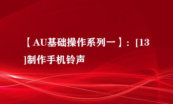 【AU基础操作系列一】：[13]制作手机铃声