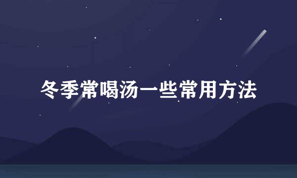 冬季常喝汤一些常用方法