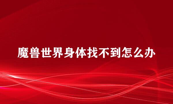 魔兽世界身体找不到怎么办