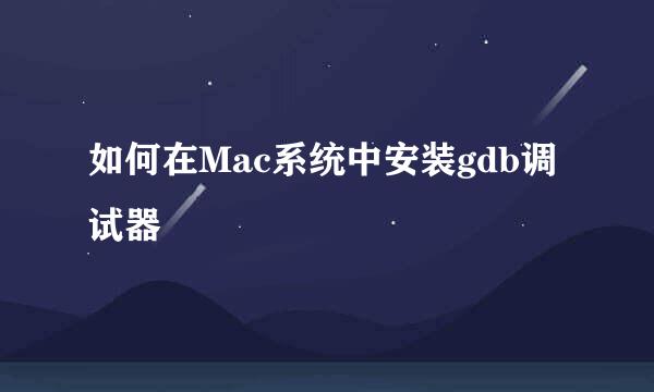 如何在Mac系统中安装gdb调试器