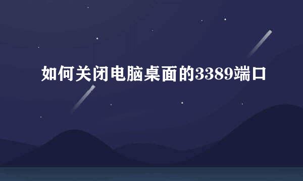 如何关闭电脑桌面的3389端口