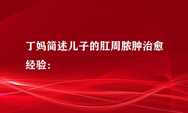 丁妈简述儿子的肛周脓肿治愈经验：