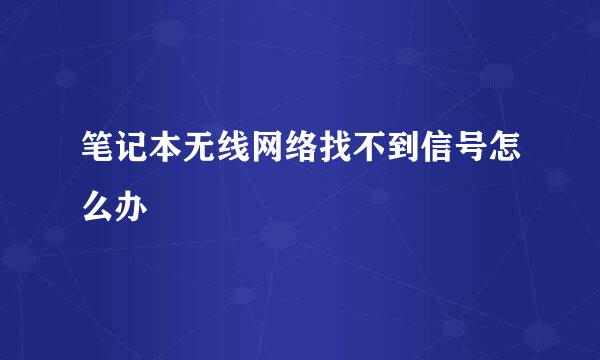 笔记本无线网络找不到信号怎么办