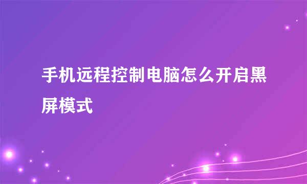 手机远程控制电脑怎么开启黑屏模式