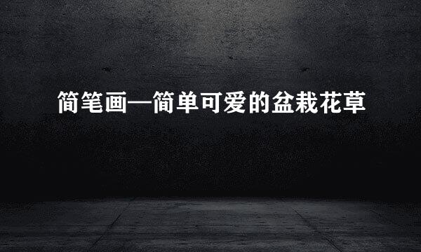 简笔画—简单可爱的盆栽花草