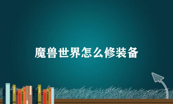 魔兽世界怎么修装备