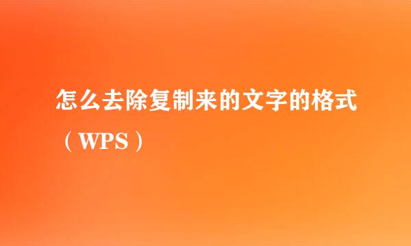 怎么去除复制来的文字的格式（WPS）