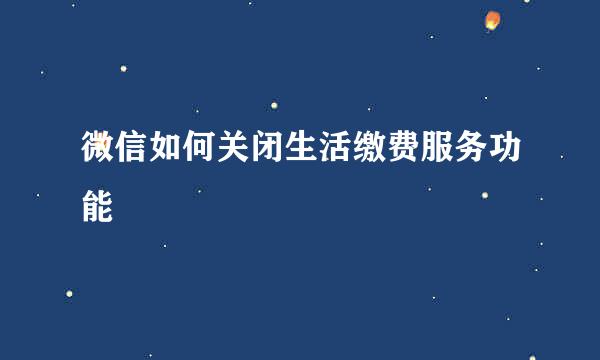 微信如何关闭生活缴费服务功能
