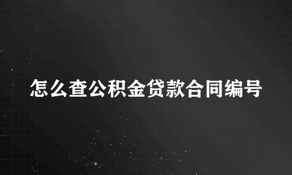 怎么查公积金贷款合同编号