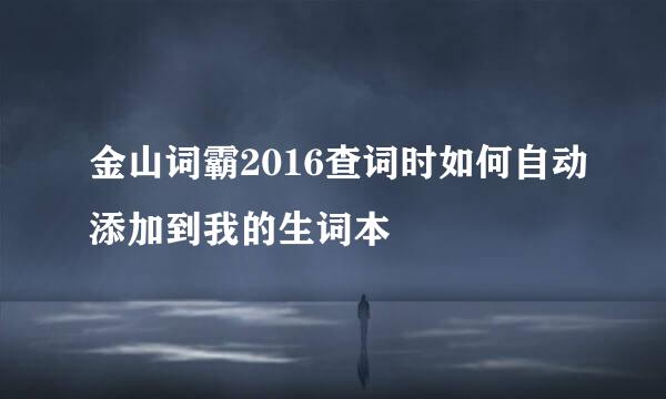 金山词霸2016查词时如何自动添加到我的生词本