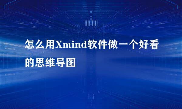 怎么用Xmind软件做一个好看的思维导图