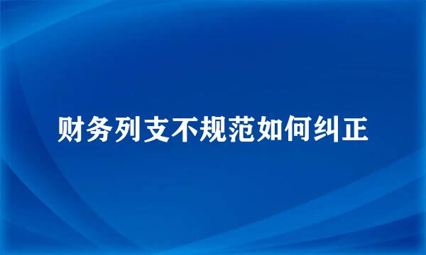 财务列支不规范如何纠正