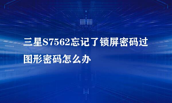 三星S7562忘记了锁屏密码过图形密码怎么办