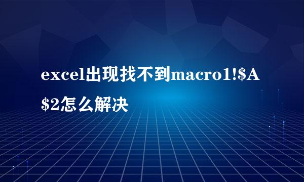 excel出现找不到macro1!$A$2怎么解决
