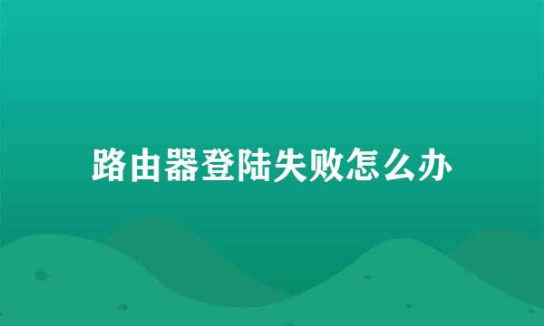 路由器登陆失败怎么办