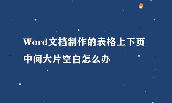 Word文档制作的表格上下页中间大片空白怎么办
