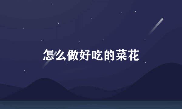 怎么做好吃的菜花