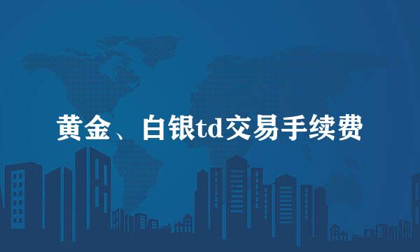 黄金、白银td交易手续费