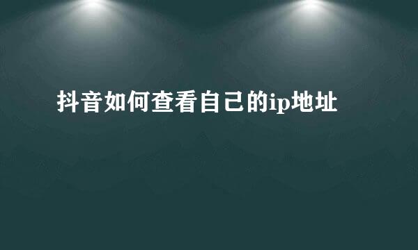 抖音如何查看自己的ip地址