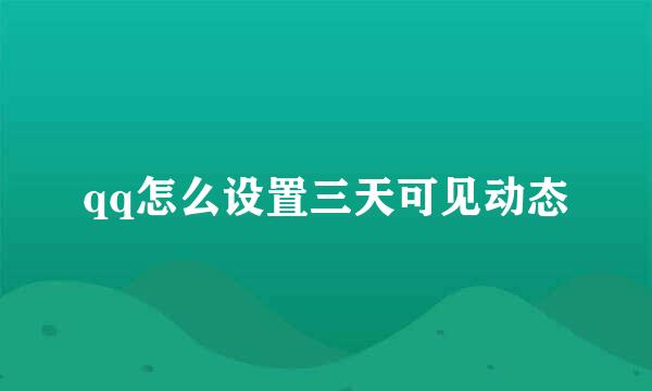 qq怎么设置三天可见动态
