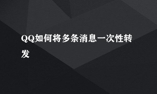 QQ如何将多条消息一次性转发