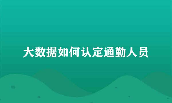 大数据如何认定通勤人员