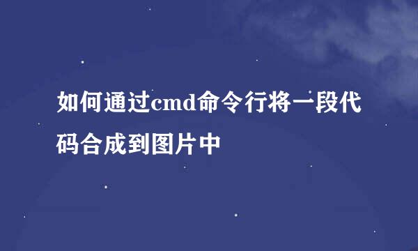 如何通过cmd命令行将一段代码合成到图片中