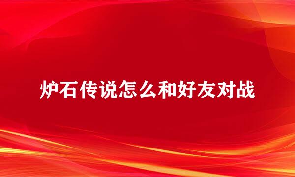 炉石传说怎么和好友对战