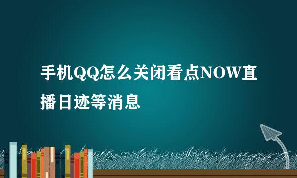 手机QQ怎么关闭看点NOW直播日迹等消息