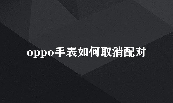 oppo手表如何取消配对